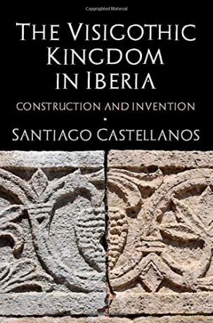 The Visigothic Kingdom in Iberia: Construction and Invention - Santiago Castellanos [KSIĄŻKA]