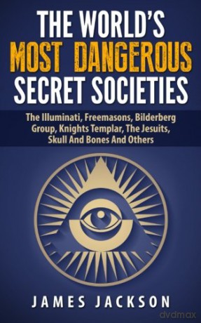 The World's Most Dangerous Secret Societies: The Illuminati, Freemasons, Bilderberg Group, Knights Templar, The Jesuits, Skull And Bones And Others - James Jackson [KSIĄŻKA]