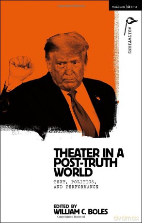 Theater in a Post-Truth World: Texts, Politics, and Performance (Methuen Drama Agitations: Text, Politics and Performances) - William C. Boles [KSIĄŻKA]