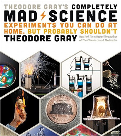 Theodore Gray's Completely Mad Science: Experiments You Can Do at Home but Probably Shouldn't: The Complete and Updated Edition - Theodore Gray [KSIĄŻKA]