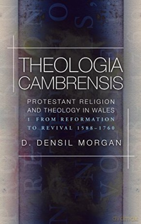 Theologia Cambrensis: Protestant Religion and Theology in Wales, Volume 1: From Reformation to Revival 1588-1760 - Densil Morgan [KSIĄŻKA]