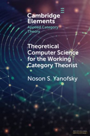 Theoretical Computer Science for the Working Category Theorist (Elements in Applied Category Theory) - Noson S. Yanofsky [KSIĄŻKA]
