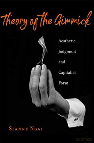 Theory of the Gimmick: Aesthetic Judgment and Capitalist Form - Sianne Ngai [KSIĄŻKA]