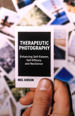 Therapeutic Photography: Enhancing Self-Esteem, Self-Efficacy and Resilience - Neil Gibson [KSIĄŻKA]