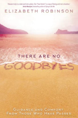 There Are No Goodbyes: Guidance and Comfort From Those Who Have Passed - Elizabeth Robinson [KSIĄŻKA]