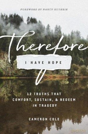 Therefore I Have Hope: 12 Truths That Comfort, Sustain, and Redeem in Tragedy - Cameron Cole [KSIĄŻKA]