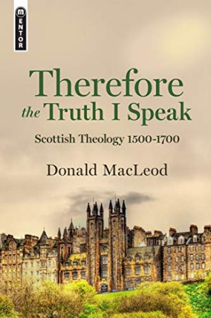 Therefore the Truth I Speak: Scottish Theology 1500 - 1700 - Donald Macleod [KSIĄŻKA]