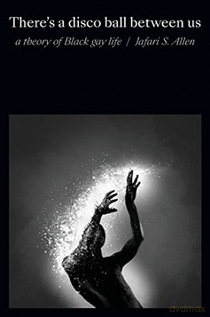There's a Disco Ball Between Us: A Theory of Black Gay Life - Jafari S. Allen [KSIĄŻKA]