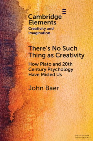 There's No Such Thing as Creativity: How Plato and 20th Century Psychology Have Misled Us (Elements in Creativity and Imagination) - John Baer [KSIĄŻKA]