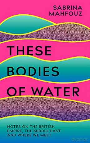These Bodies of Water: Notes on the British Empire, the Middle East and Where We Meet - Sabrina Mahfouz [KSIĄŻKA]