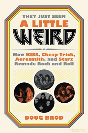 They Just Seem a Little Weird: How Kiss, Cheap Trick, Aerosmith, and Starz Remade Rock and Roll - Doug Brod [KSIĄŻKA]