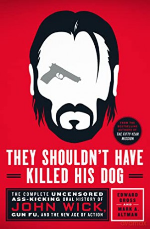 They Shouldn't Have Killed His Dog: The Complete Uncensored Ass-Kicking Oral History of John Wick, Gun Fu, and the New Age of Action - Edward Gross [KSIĄŻKA]