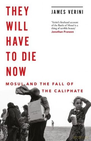 They Will Have to Die Now: Mosul and the Fall of the Caliphate - James Verini [KSIĄŻKA]