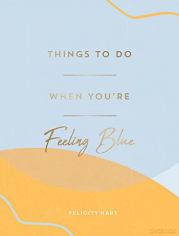 Things to Do When You're Feeling Blue: Self-Care Ideas to Make Yourself Feel Better - Felicity Hart [KSIĄŻKA]