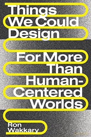 Things We Could Design: For More Than Human-Centered Worlds (Design Thinking, Design Theory) - Ron Wakkary [KSIĄŻKA]
