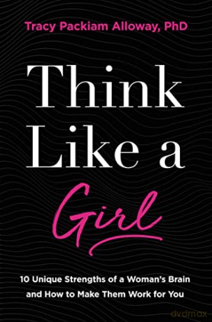 Think Like a Girl: 10 Unique Strengths of a Woman's Brain and How to Make Them Work for You - Tracy Packiam Alloway Ph.D [KSIĄŻKA]