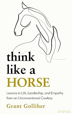 Think Like a Horse: Lessons in Life, Leadership and Empathy from an Unconventional Cowboy - Grant Golliher [KSIĄŻKA]