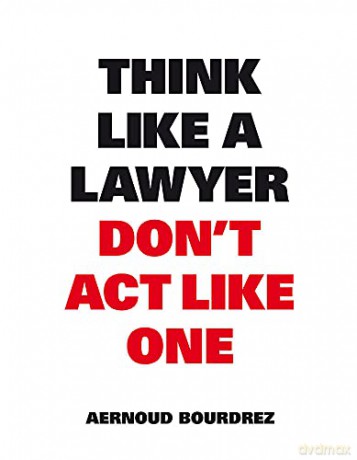Think Like A Lawyer, Don't Act Like One: The essential Rules for the Smart Negotiator - Aernoud Bourdrez [KSIĄŻKA]