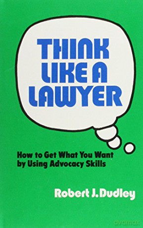 Think Like a Lawyer: How to Get What You Want by Using Advocacy Skills - Dudley [KSIĄŻKA]