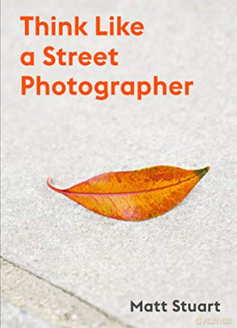 Think Like a Street Photographer: How to Think Like a Street Photographer - Matt Stuart [KSIĄŻKA]