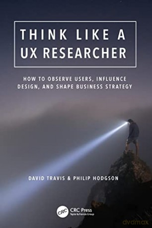 Think Like a UX Researcher: How to Observe Users, Influence Design, and Shape Business Strategy - David Travis [KSIĄŻKA]