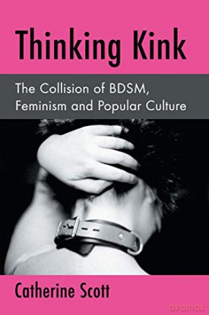 Thinking Kink: The Collision of Bdsm, Feminism and Popular Culture - Catherine Scott [KSIĄŻKA]