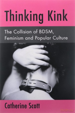 Thinking Kink: The Collision of Bdsm, Feminism and Popular Culture - Catherine Scott [KSIĄŻKA]