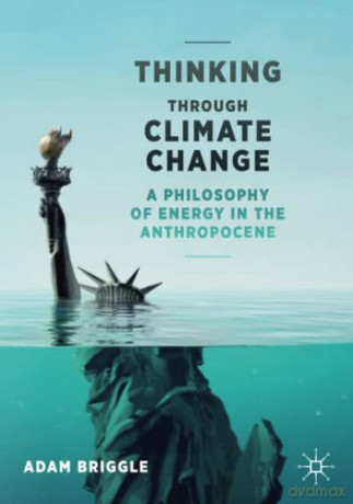 Thinking Through Climate Change: A Philosophy of Energy in the Anthropocene (Palgrave Studies in the Future of Humanity and its Successors) - Adam Briggle [KSIĄŻKA]