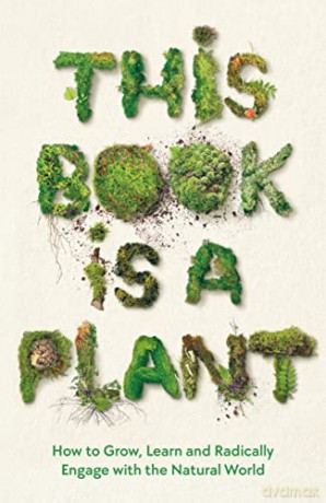 This Book is a Plant: How to Grow, Learn and Radically Engage with the Natural World - Wellcome Collection [KSIĄŻKA]