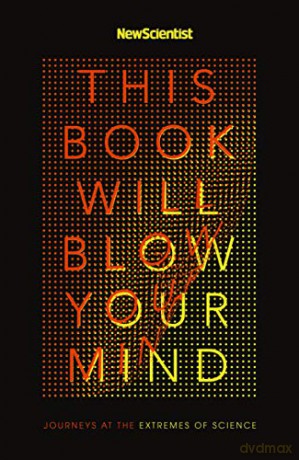 This Book Will Blow Your Mind: Journeys at the Extremes of Science - New Scientist [KSIĄŻKA]