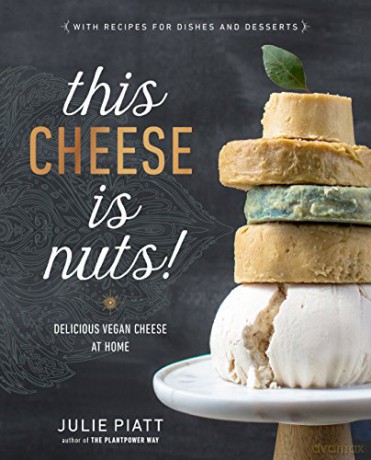This Cheese Is Nuts: Delicious Vegan Cheese at Home: Delicious Vegan Cheese Recipes and Dishes to Cook at Home - Julie Piatt [KSIĄŻKA]