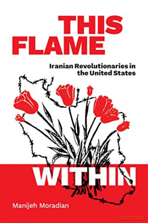This Flame Within: Iranian Revolutionaries in the United States - Manijeh Moradian [KSIĄŻKA]