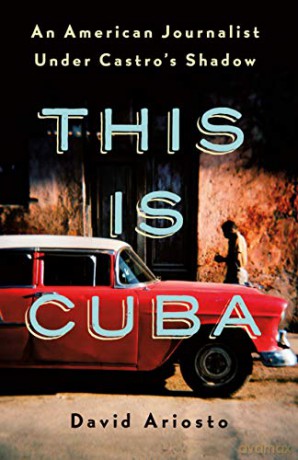 This Is Cuba: An American Journalist Under Castro's Shadow - David Ariosto [KSIĄŻKA]