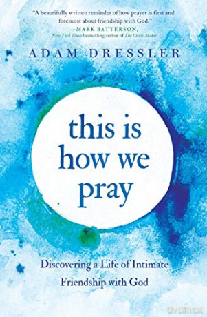 This Is How We Pray: Discovering a Life of Intimate Friendship with God - Adam Dressler [KSIĄŻKA]