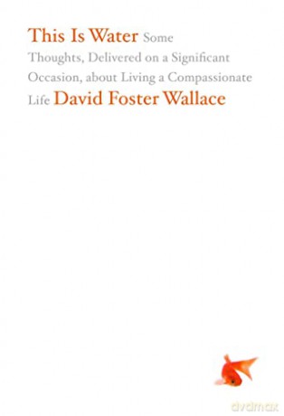 This is Water: Some Thoughts, Delivered on a Significant Occasion, about Living a Compassionate Life - David Foster Wallace [KSIĄŻKA]