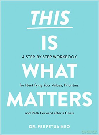 This Is What Matters: A Step-by-Step Workbook for Identifying Your Values, Priorities, and Path Forward after a Crisis - Dr. Perpetua Neo [KSIĄŻKA]