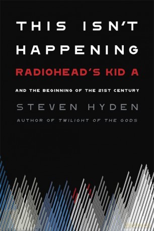 This Isn't Happening: Radiohead's 'Kid A' and the Beginning of the 21st Century - Steven Hyden [KSIĄŻKA]