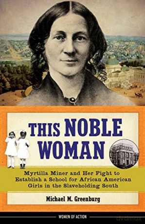 This Noble Woman: Myrtilla Miner and Her Fight to Establish a School for African American Girls in the Slaveholding South (Women of Action) - Michael M. Greenburg [KSIĄŻKA]