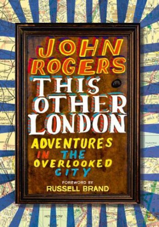 This Other London: Adventures in the Overlooked City - John Rogers [KSIĄŻKA]
