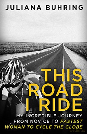 This Road I Ride: My incredible journey from novice to fastest woman to cycle the globe - Juliana Buhring [KSIĄŻKA]