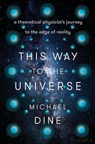 This Way to the Universe: A Theoretical Physicist's Journey to the Edge of Reality - Michael Dine [KSIĄŻKA]