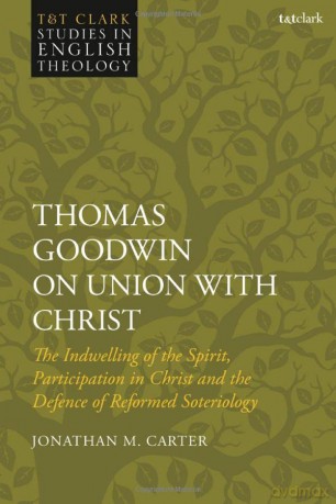 Thomas Goodwin on Union with Christ: The Indwelling of the Spirit, Participation in Christ and the Defence of Reformed Soteriology (T&T Clark Studies in English Theology) - Jonathan M. Carter [KSIĄŻKA]