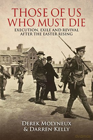 Those of Us Who Must Die: Execution, Exile and Revival after the Easter Rising - Darren Kelly [KSIĄŻKA]