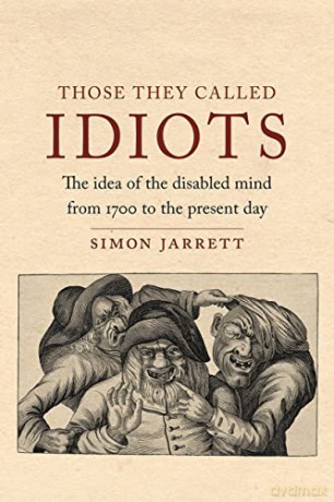 Those They Called Idiots: The Idea of the Disabled Mind from 1700 to the Present Day - Simon Jarrett [KSIĄŻKA]