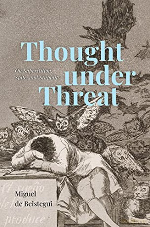 Thought under Threat: On Superstition, Spite, and Stupidity - Miguel de Beistegui [KSIĄŻKA]