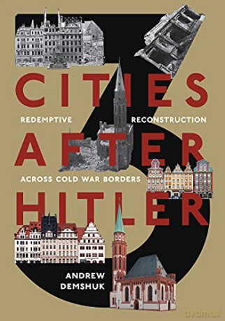 Three Cities After Hitler: Redemptive Reconstruction Across Cold War Borders (Russian and East European Studies) - Andrew Demshuk [KSIĄŻKA]
