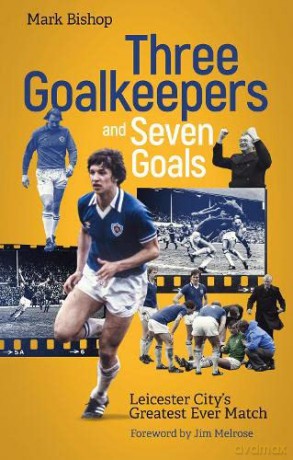 Three Goalkeepers and Seven Goals: Leicester City's Greatest Ever Match - Mark Bishop [KSIĄŻKA]