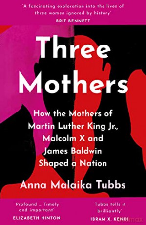 Three Mothers: How the Mothers of Martin Luther King Jr., Malcolm X and James Baldwin Shaped a Nation - Anna Malaika Tubbs [KSIĄŻKA]