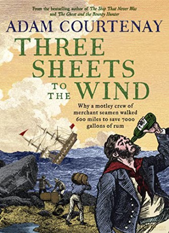 Three Sheets to the Wind: How a motley crew of merchant seamen walked 600 miles to save 7000 gallons of rum - Courtenay [KSIĄŻKA]
