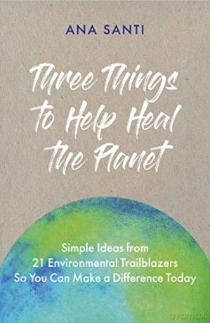 Three Things to Help Heal the Planet: Simple Ideas from 21 Environmental Trailblazers So You Can Start Making a Difference Today - Ana Santi [KSIĄŻKA]